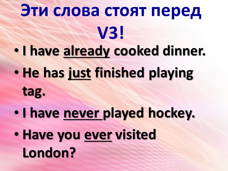 Эти слова стоят перед V3! I have already cooked dinner. He has just finished